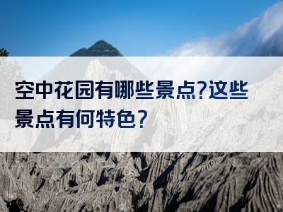 空中花园有哪些景点？这些景点有何特色？