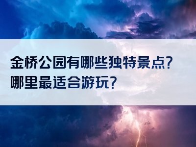 金桥公园有哪些独特景点？哪里最适合游玩？