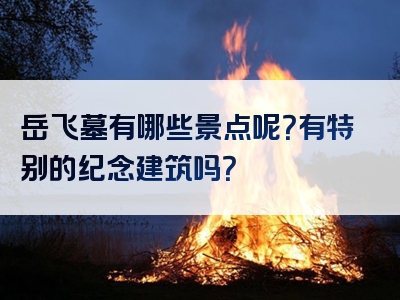 岳飞墓有哪些景点呢？有特别的纪念建筑吗？