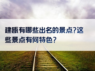 建瓯有哪些出名的景点？这些景点有何特色？