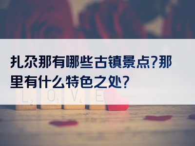 扎尕那有哪些古镇景点？那里有什么特色之处？