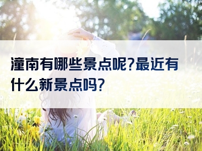 潼南有哪些景点呢？最近有什么新景点吗？