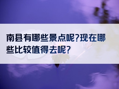 南县有哪些景点呢？现在哪些比较值得去呢？