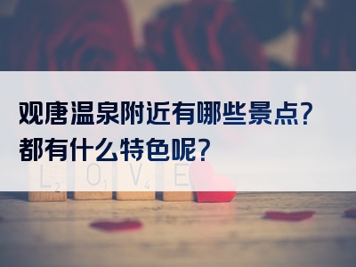 观唐温泉附近有哪些景点？都有什么特色呢？