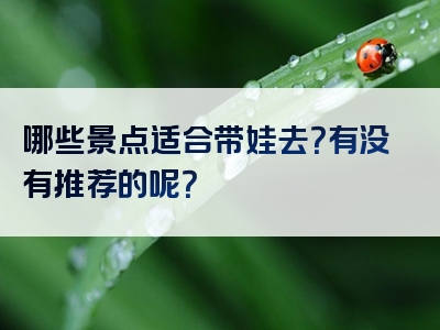 哪些景点适合带娃去？有没有推荐的呢？