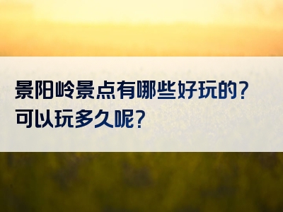 景阳岭景点有哪些好玩的？可以玩多久呢？