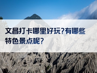 文昌打卡哪里好玩？有哪些特色景点呢？