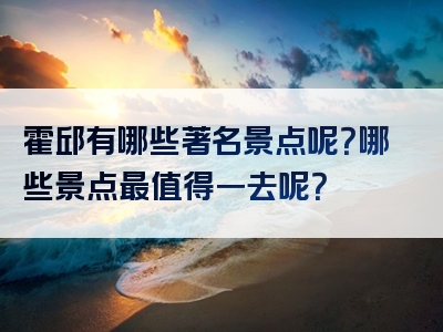 霍邱有哪些著名景点呢？哪些景点最值得一去呢？