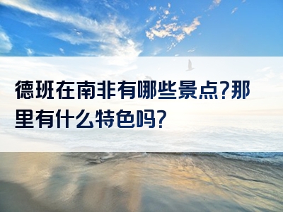 德班在南非有哪些景点？那里有什么特色吗？