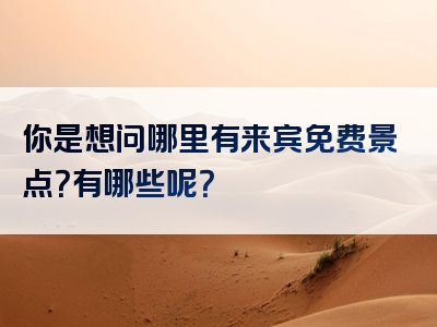 你是想问哪里有来宾免费景点？有哪些呢？