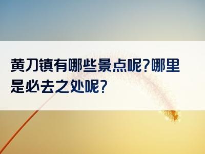 黄刀镇有哪些景点呢？哪里是必去之处呢？