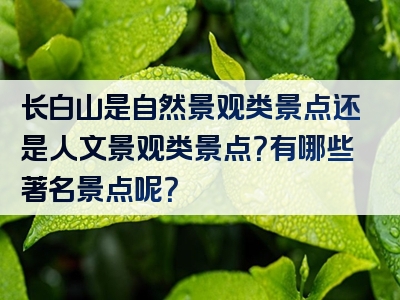 长白山是自然景观类景点还是人文景观类景点？有哪些著名景点呢？