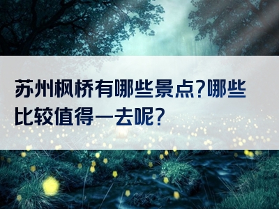 苏州枫桥有哪些景点？哪些比较值得一去呢？