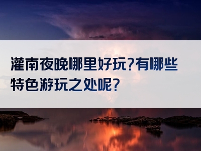 灌南夜晚哪里好玩？有哪些特色游玩之处呢？