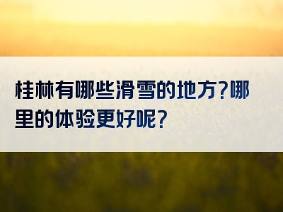 桂林有哪些滑雪的地方？哪里的体验更好呢？