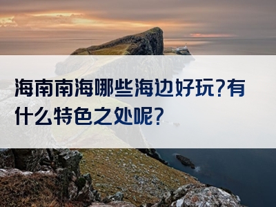 海南南海哪些海边好玩？有什么特色之处呢？