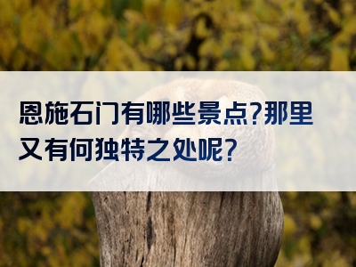 恩施石门有哪些景点？那里又有何独特之处呢？