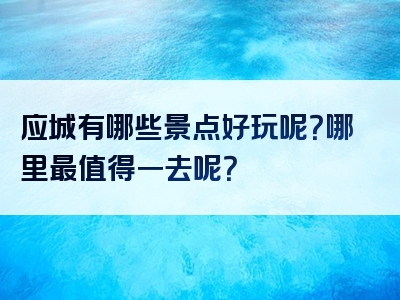 应城有哪些景点好玩呢？哪里最值得一去呢？