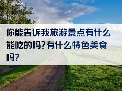 你能告诉我旅游景点有什么能吃的吗？有什么特色美食吗？