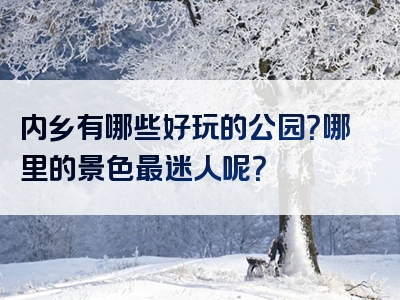 内乡有哪些好玩的公园？哪里的景色最迷人呢？