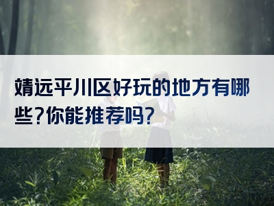 靖远平川区好玩的地方有哪些？你能推荐吗？