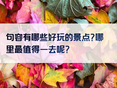 句容有哪些好玩的景点？哪里最值得一去呢？