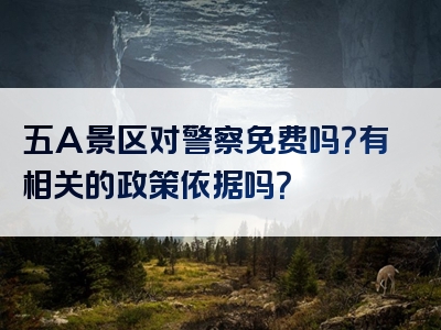 五A景区对警察免费吗？有相关的政策依据吗？