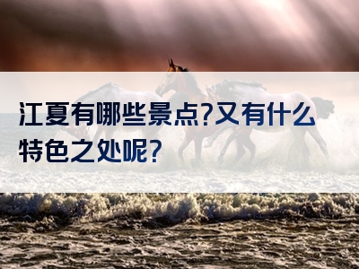 江夏有哪些景点？又有什么特色之处呢？