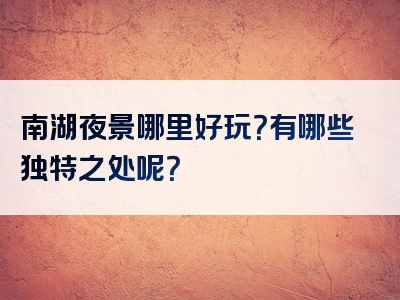 南湖夜景哪里好玩？有哪些独特之处呢？