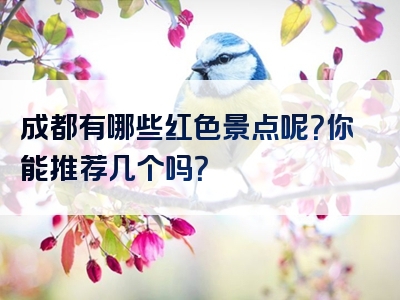 成都有哪些红色景点呢？你能推荐几个吗？