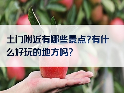 土门附近有哪些景点？有什么好玩的地方吗？