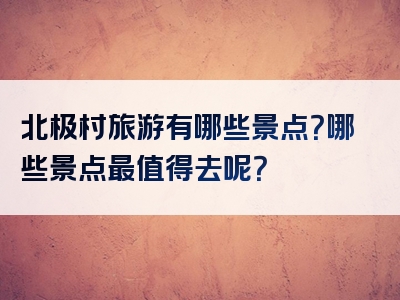 北极村旅游有哪些景点？哪些景点最值得去呢？