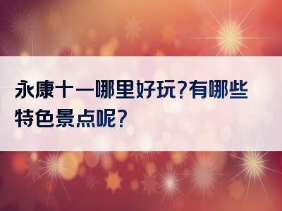 永康十一哪里好玩？有哪些特色景点呢？