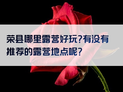 荣县哪里露营好玩？有没有推荐的露营地点呢？