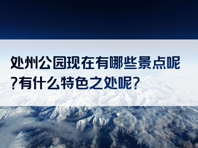 处州公园现在有哪些景点呢？有什么特色之处呢？