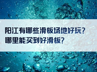 阳江有哪些滑板场地好玩？哪里能买到好滑板？