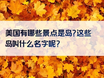 美国有哪些景点是岛？这些岛叫什么名字呢？