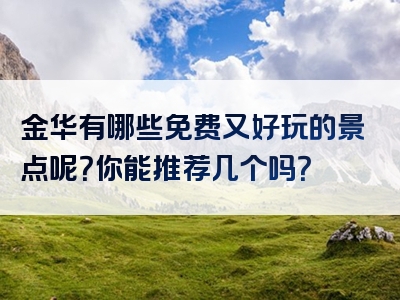 金华有哪些免费又好玩的景点呢？你能推荐几个吗？