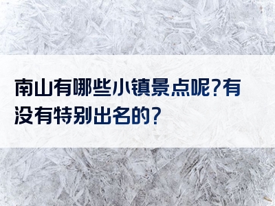 南山有哪些小镇景点呢？有没有特别出名的？