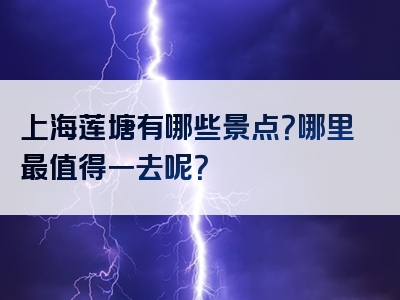 上海莲塘有哪些景点？哪里最值得一去呢？