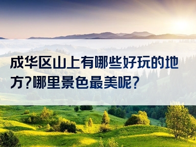 成华区山上有哪些好玩的地方？哪里景色最美呢？