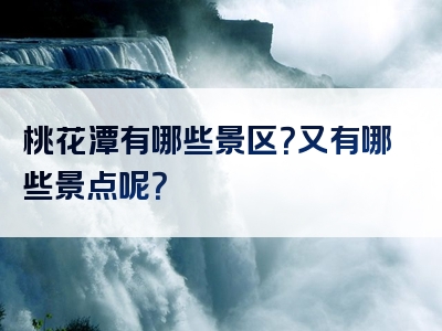 桃花潭有哪些景区？又有哪些景点呢？