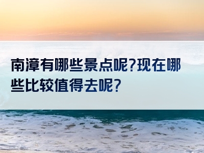 南漳有哪些景点呢？现在哪些比较值得去呢？