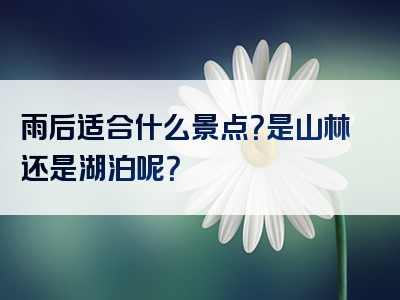 雨后适合什么景点？是山林还是湖泊呢？