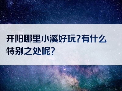 开阳哪里小溪好玩？有什么特别之处呢？