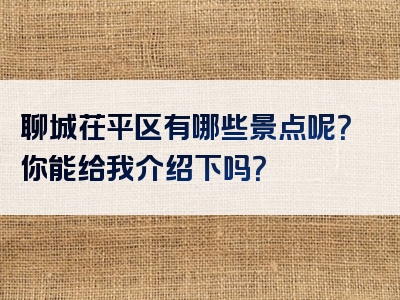 聊城茌平区有哪些景点呢？你能给我介绍下吗？